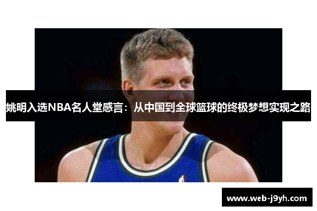 姚明入选NBA名人堂感言：从中国到全球篮球的终极梦想实现之路