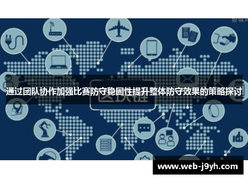 通过团队协作加强比赛防守稳固性提升整体防守效果的策略探讨