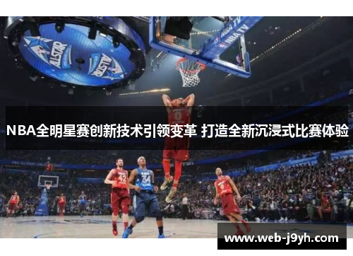 NBA全明星赛创新技术引领变革 打造全新沉浸式比赛体验