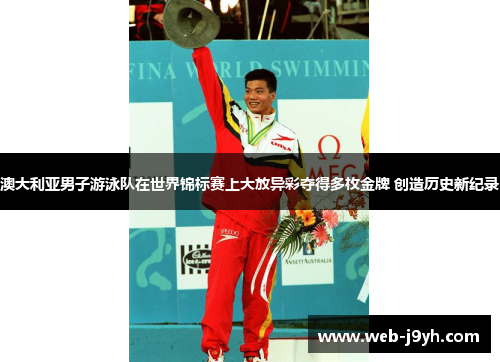 澳大利亚男子游泳队在世界锦标赛上大放异彩夺得多枚金牌 创造历史新纪录
