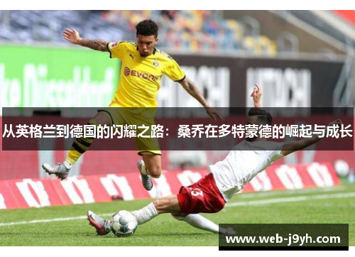 从英格兰到德国的闪耀之路：桑乔在多特蒙德的崛起与成长