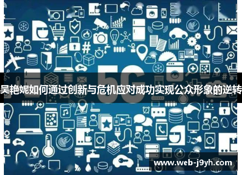 吴艳妮如何通过创新与危机应对成功实现公众形象的逆转