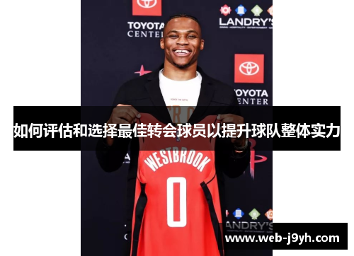 如何评估和选择最佳转会球员以提升球队整体实力