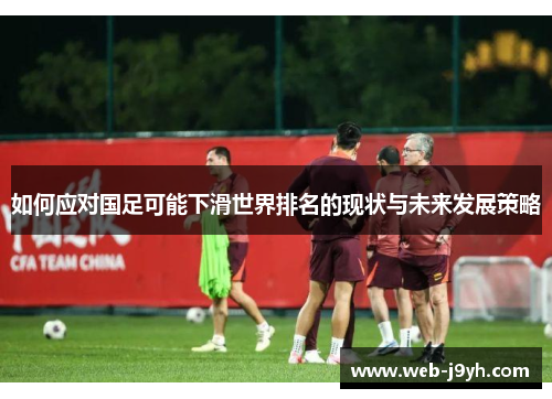 如何应对国足可能下滑世界排名的现状与未来发展策略