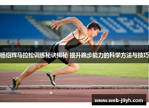 杨绍辉马拉松训练秘诀揭秘 提升跑步能力的科学方法与技巧