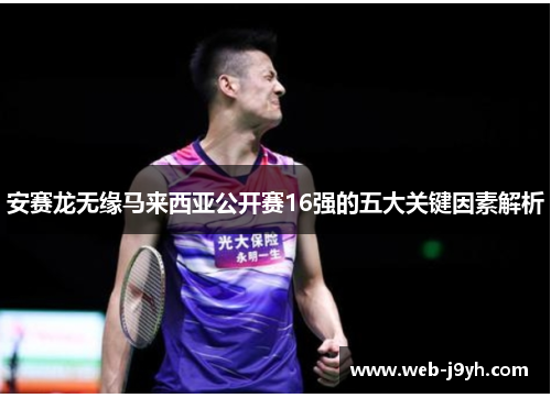 安赛龙无缘马来西亚公开赛16强的五大关键因素解析