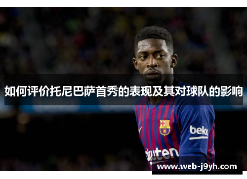 如何评价托尼巴萨首秀的表现及其对球队的影响