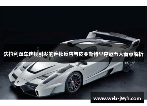 法拉利双车违规引发的连锁反应与皮亚斯特里夺冠五大看点解析