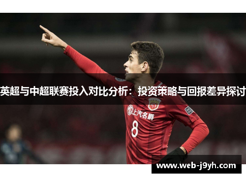 英超与中超联赛投入对比分析：投资策略与回报差异探讨