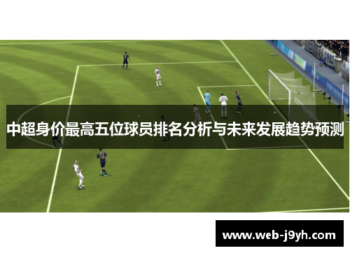 中超身价最高五位球员排名分析与未来发展趋势预测