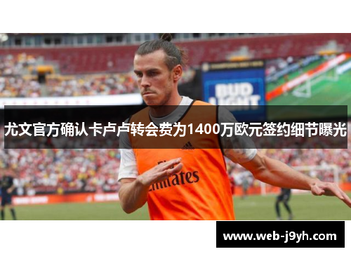 尤文官方确认卡卢卢转会费为1400万欧元签约细节曝光