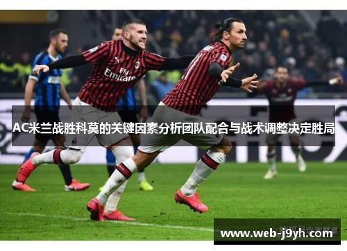 AC米兰战胜科莫的关键因素分析团队配合与战术调整决定胜局