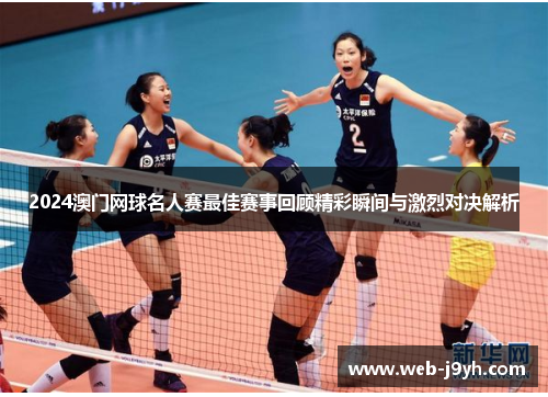 2024澳门网球名人赛最佳赛事回顾精彩瞬间与激烈对决解析