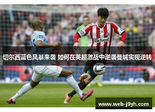 切尔西蓝色风暴来袭 如何在英超激战中逆袭曼城实现逆转