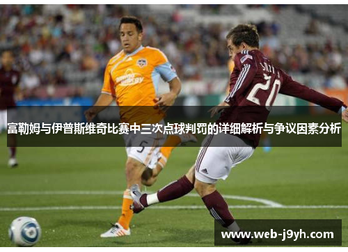富勒姆与伊普斯维奇比赛中三次点球判罚的详细解析与争议因素分析