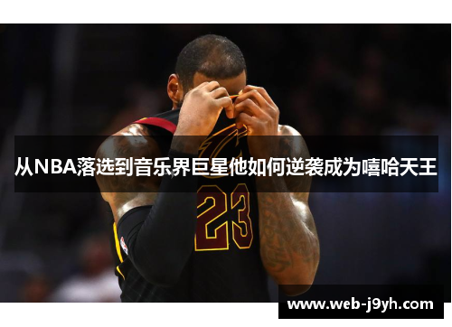 从NBA落选到音乐界巨星他如何逆袭成为嘻哈天王