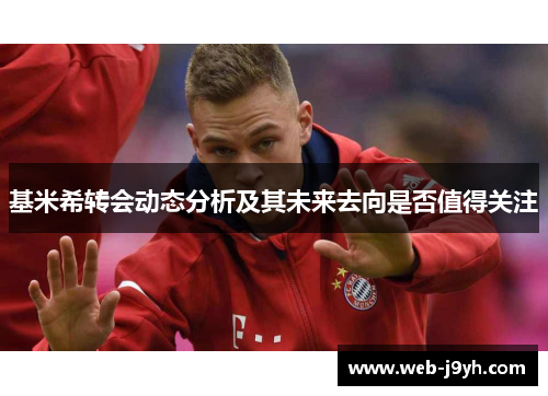 基米希转会动态分析及其未来去向是否值得关注