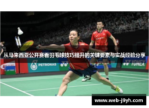 从马来西亚公开赛看羽毛球技巧提升的关键要素与实战经验分享