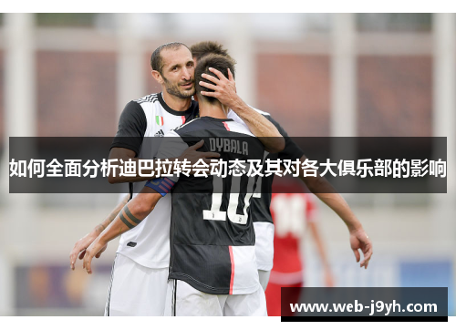 如何全面分析迪巴拉转会动态及其对各大俱乐部的影响
