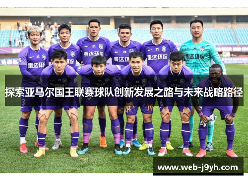 探索亚马尔国王联赛球队创新发展之路与未来战略路径