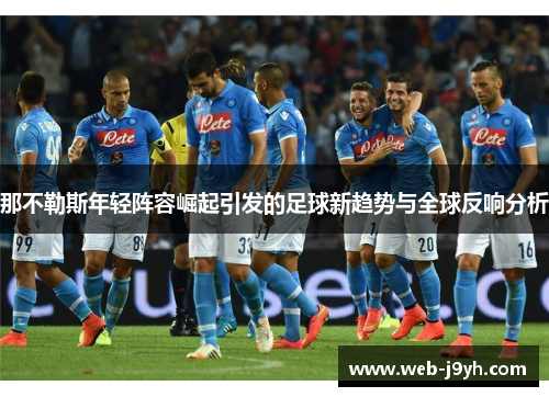 那不勒斯年轻阵容崛起引发的足球新趋势与全球反响分析
