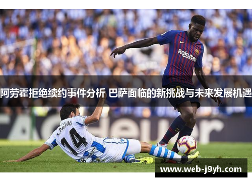 阿劳霍拒绝续约事件分析 巴萨面临的新挑战与未来发展机遇