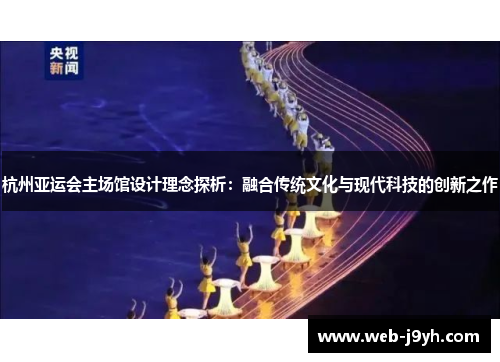 杭州亚运会主场馆设计理念探析：融合传统文化与现代科技的创新之作