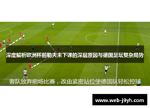 深度解析欧洲杯前勒夫未下课的深层原因与德国足坛复杂局势