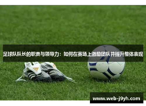 足球队队长的职责与领导力：如何在赛场上激励团队并提升整体表现