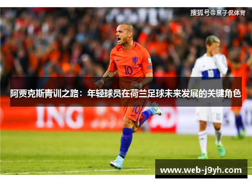阿贾克斯青训之路：年轻球员在荷兰足球未来发展的关键角色