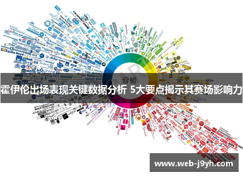 霍伊伦出场表现关键数据分析 5大要点揭示其赛场影响力