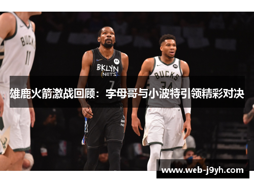 雄鹿火箭激战回顾：字母哥与小波特引领精彩对决