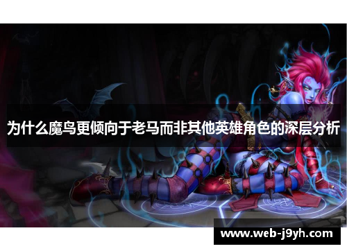 为什么魔鸟更倾向于老马而非其他英雄角色的深层分析