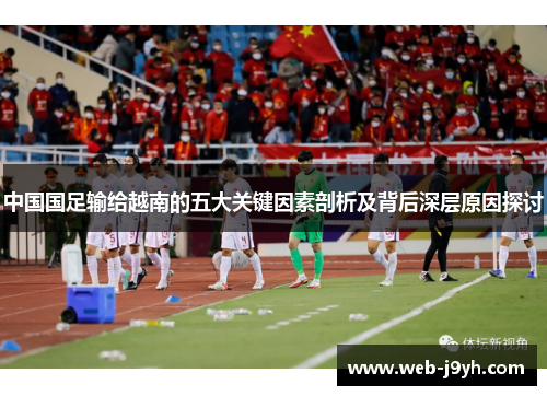 中国国足输给越南的五大关键因素剖析及背后深层原因探讨