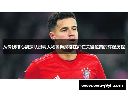 从锋线核心到球队灵魂人物鲁梅尼格在拜仁关键位置的辉煌历程