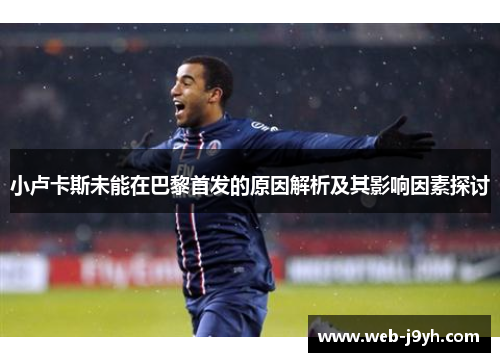 小卢卡斯未能在巴黎首发的原因解析及其影响因素探讨