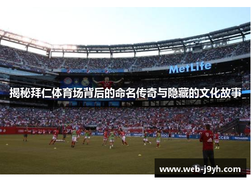 揭秘拜仁体育场背后的命名传奇与隐藏的文化故事