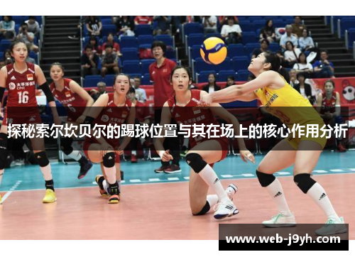 探秘索尔坎贝尔的踢球位置与其在场上的核心作用分析