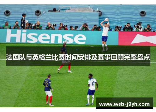法国队与英格兰比赛时间安排及赛事回顾完整盘点