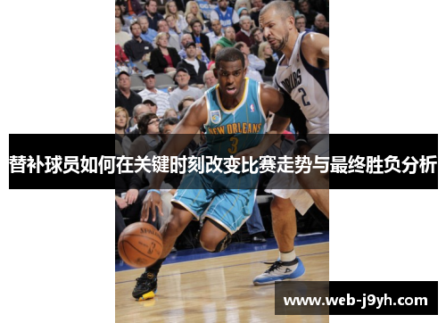 替补球员如何在关键时刻改变比赛走势与最终胜负分析