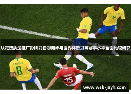 从竞技质量推广影响力看澳洲杯与世界杯欧冠等赛事水平全面比较研究