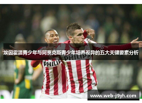 埃因霍温青少年与阿贾克斯青少年培养差异的五大关键要素分析